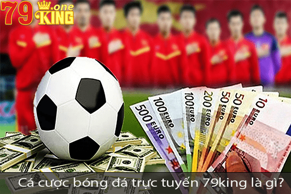 Cá cược bóng đá trực tuyến 79king là gì? Cá cược bóng đá trực tuyến 79king là gì?
