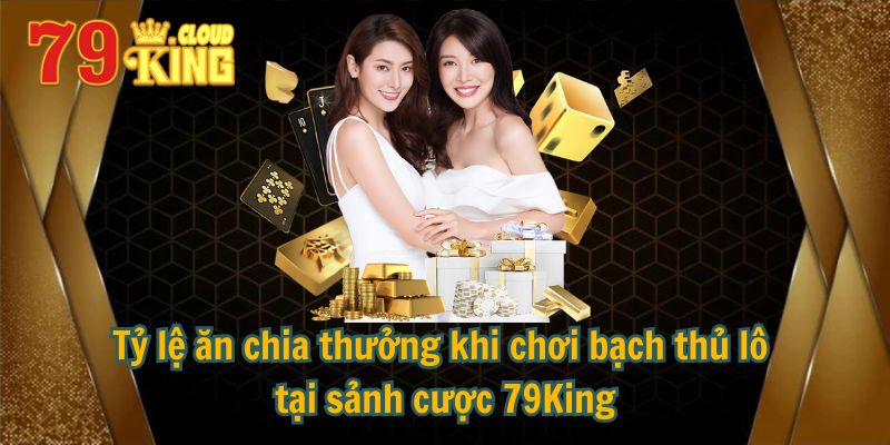 Mẹo Đánh Bạch Thủ Lô Chuẩn Không Cần Chỉnh Từ Cao Thủ 9 Tỷ lệ ăn chia thưởng khi chơi bạch thủ lô tại sảnh cược 79King