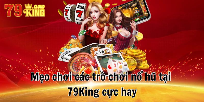Tổng Hợp Các Trò Chơi Nổ Hũ Tại 79King Hấp Dẫn Nhất 2024 9 Mẹo chơi các trò chơi nổ hũ tại 79King cực hay