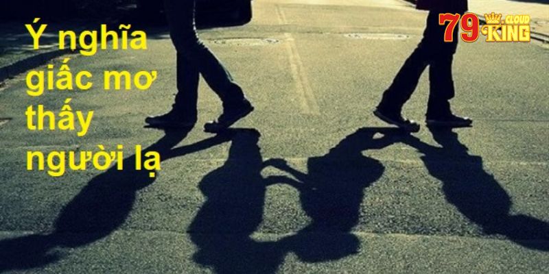 Mơ Thấy Người Lạ Nhiều Lần - Tiên Tri Con Số May Mắn 5 Mơ thấy người lạ nhiều lần là điềm báo hên hay xui?