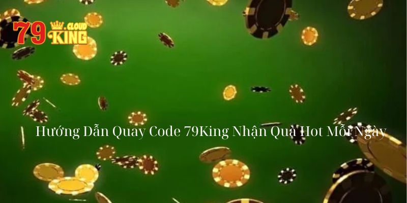 Hướng Dẫn Quay Code 79King Nhận Quà Hot Mỗi Ngày